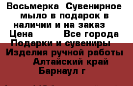 Восьмерка. Сувенирное мыло в подарок в наличии и на заказ. › Цена ­ 180 - Все города Подарки и сувениры » Изделия ручной работы   . Алтайский край,Барнаул г.